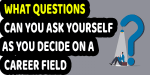 What Questions Can You Ask Yourself As You Decide On A Career Field?  