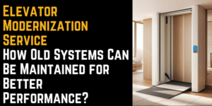 Elevator Modernization Service: How Old Systems Can Be Maintained for Better Performance?