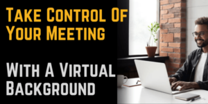 Take Control Of Your Meeting With A Virtual Background