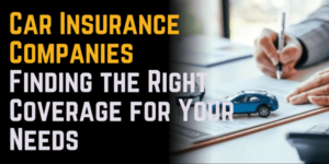 Car Insurance Companies: Finding the Right Coverage for Your Needs