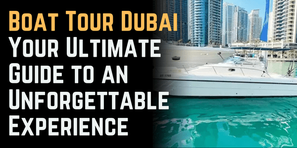 Boat Tour Dubai: Your Ultimate Guide to an Unforgettable Experience