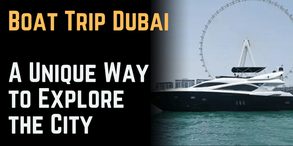 Boat Trip Dubai: A Unique Way to Explore the City