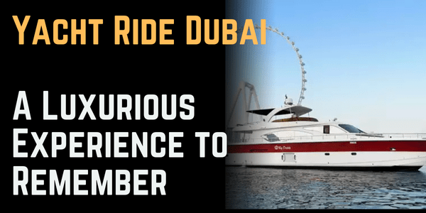 Yacht Ride Dubai: A Luxurious Experience to Remember