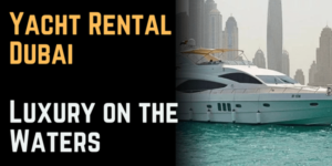 Yacht Rental Dubai: Luxury on the Waters