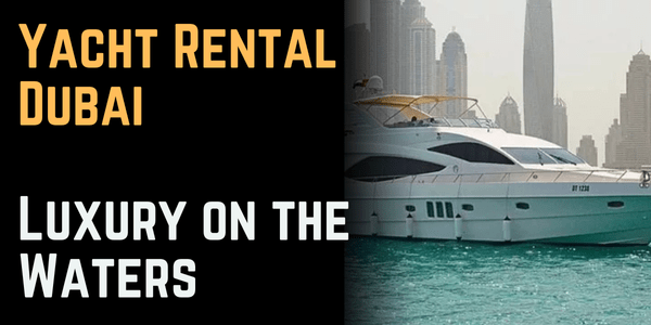 Yacht Rental Dubai: Luxury on the Waters