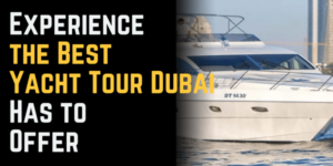 Experience the Best Yacht Tour Dubai Has to Offer