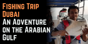 Fishing Trip Dubai: An Adventure on the Arabian Gulf