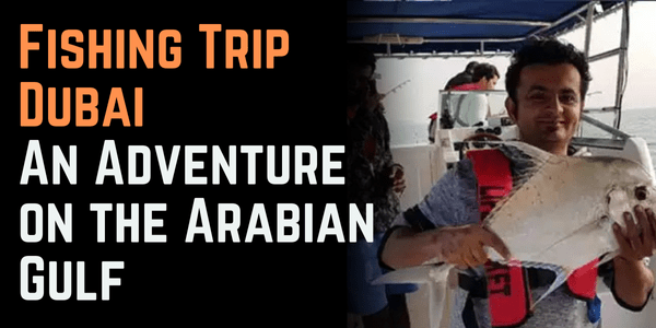 Fishing Trip Dubai: An Adventure on the Arabian Gulf