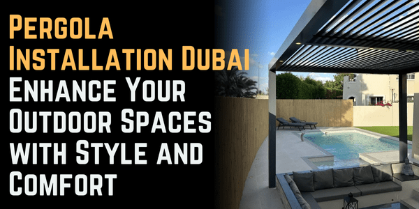 Pergola Installation Dubai: Enhance Your Outdoor Spaces with Style and Comfort