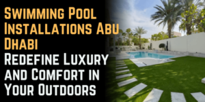 Swimming Pool Installations Abu Dhabi: Redefine Luxury and Comfort in Your Outdoors