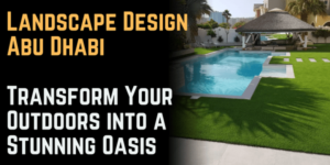 Landscape Design Abu Dhabi: Transform Your Outdoors into a Stunning Oasis