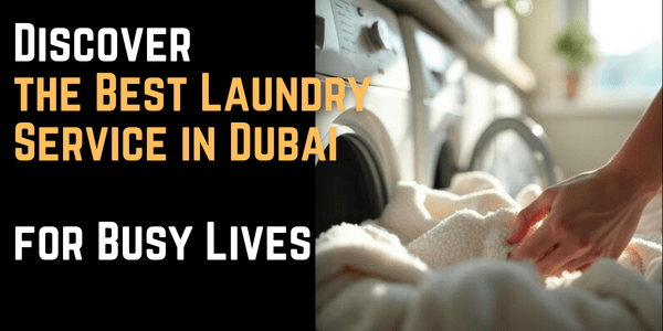 Discover the Best Laundry Service in Dubai for Busy Lives