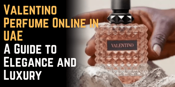 Valentino Perfume Online in UAE: A Guide to Elegance and Luxury