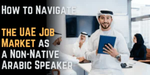 How to Navigate the UAE Job Market as a Non-Native Arabic Speaker