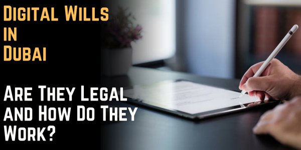 Digital Wills in Dubai Are They Legal and How Do They Work?