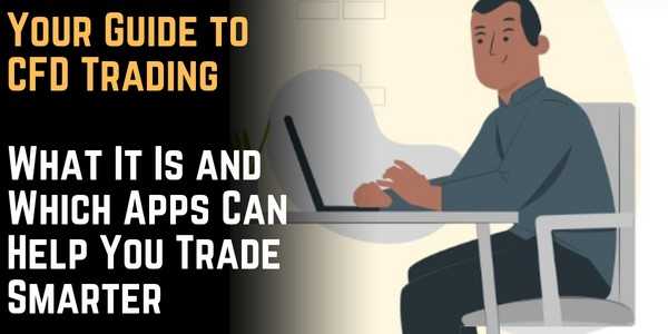 Your Guide to CFD Trading: What It Is and Which Apps Can Help You Trade Smarter