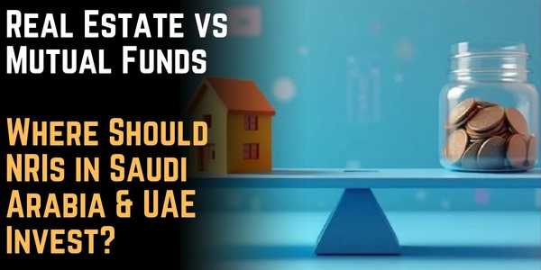 Real Estate vs Mutual Funds: Where Should NRIs in Saudi Arabia & UAE Invest?