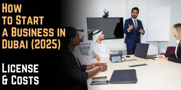 How to Start a Business in Dubai (2025) - License & Costs