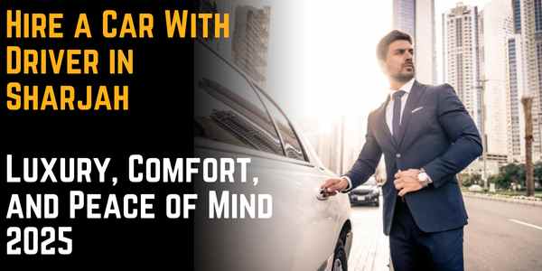 Hire a Car With Driver in Sharjah – Luxury, Comfort, and Peace of Mind 2025