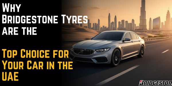 Why Bridgestone Tyres are the Top Choice for Your Car in the UAE