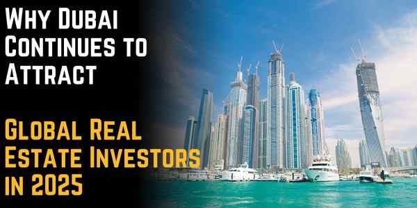 Why Dubai Continues to Attract Global Real Estate Investors in 2025