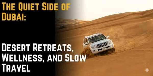 The Quiet Side of Dubai Desert Retreats, Wellness, and Slow Travel