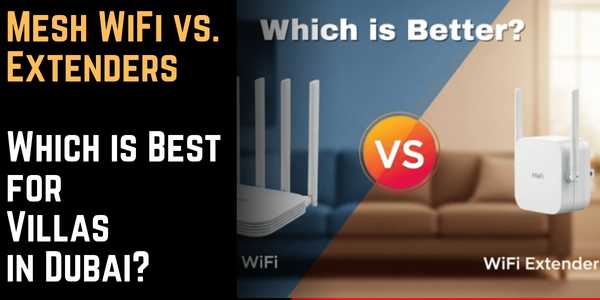 Mesh WiFi vs. Extenders – Which is Best for Villas in Dubai?