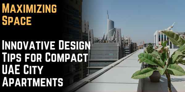 Maximizing Space: Innovative Design Tips for Compact UAE City Apartments
