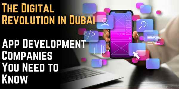 The Digital Revolution in Dubai: 10 Game-Changing App Development Companies You Need to Know