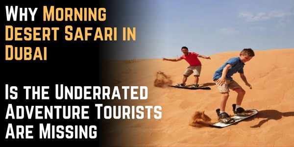 Why Morning Desert Safari in Dubai Is the Underrated Adventure Tourists Are Missing