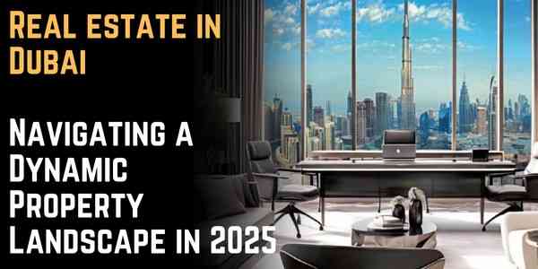  Real estate in Dubai: Navigating a Dynamic Property Landscape in 2025