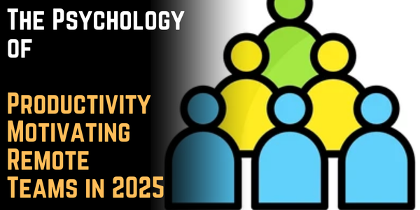 The Psychology of Productivity: Motivating Remote Teams in 2025