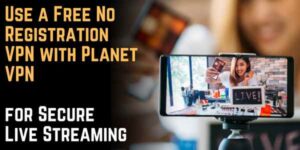 Use a Free No-Registration VPN with Planet VPN for Secure Live Streaming and Bypassing Geo-Restrictions