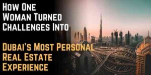 How One Woman Turned Challenges Into Dubai's Most Personal Real Estate Experience