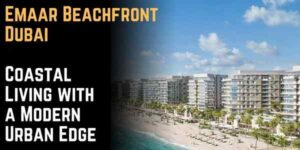 Emaar Beachfront Dubai: Coastal Living with a Modern Urban Edge