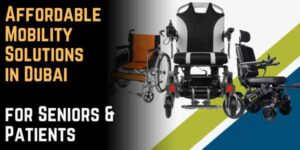Affordable Mobility Solutions in Dubai for Seniors & Patients