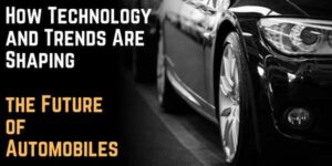 How Technology and Trends Are Shaping the Future of Automobiles