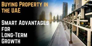 Buying Property in the UAE Smart Advantages for Long-Term Growth