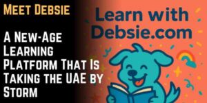 Meet Debsie: A New-Age Learning Platform That Is Taking the UAE by Storm