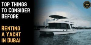 Top Things to Consider Before Renting a Yacht in Dubai