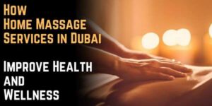 How Home Massage Services in Dubai Improve Health and Wellness