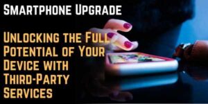 Smartphone Upgrade: Unlocking the Full Potential of Your Device with Third-Party Services