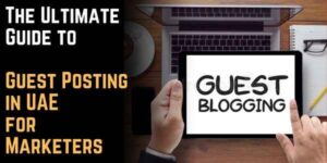 The Ultimate Guide to Guest Posting in UAE for Marketers: Agencies, Blogs, and Best Practices