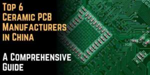 Top 6 Ceramic PCB Manufacturers in China: A Comprehensive Guide