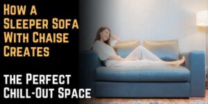 How a Sleeper Sofa With Chaise Creates the Perfect Chill-Out Space