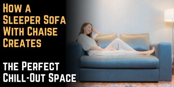 How a Sleeper Sofa With Chaise Creates the Perfect Chill-Out Space