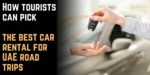 How Tourists can Pick the Best Car Rental for UAE Road Trips