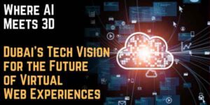 Where AI Meets 3D: Dubai’s Tech Vision for the Future of Virtual Web Experiences