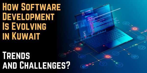 How Software Development Is Evolving in Kuwait-Trends and Challenges? 