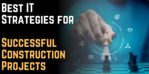 Best IT Strategies for Successful Construction Projects